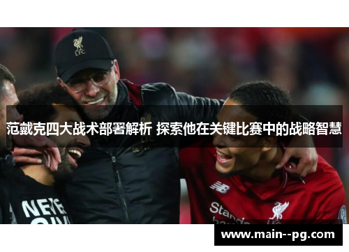 范戴克四大战术部署解析 探索他在关键比赛中的战略智慧