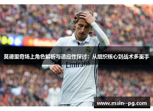 莫德里奇场上角色解析与适应性探讨：从组织核心到战术多面手