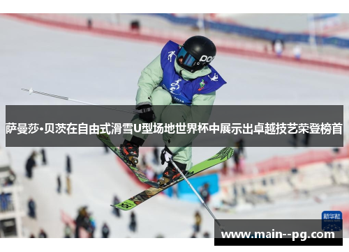 萨曼莎·贝茨在自由式滑雪U型场地世界杯中展示出卓越技艺荣登榜首