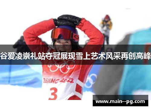 谷爱凌崇礼站夺冠展现雪上艺术风采再创高峰