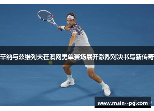 辛纳与兹维列夫在澳网男单赛场展开激烈对决书写新传奇