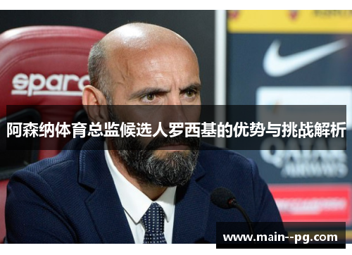 阿森纳体育总监候选人罗西基的优势与挑战解析