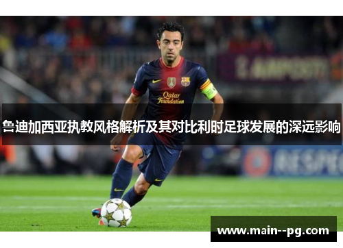 鲁迪加西亚执教风格解析及其对比利时足球发展的深远影响