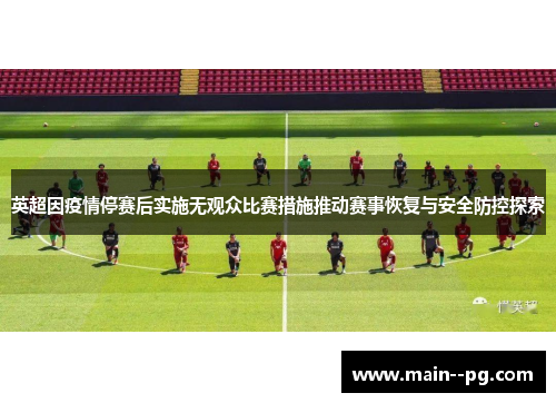 英超因疫情停赛后实施无观众比赛措施推动赛事恢复与安全防控探索