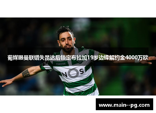 葡媒曝曼联错失昆达后锁定布拉加19岁边锋解约金4000万欧
