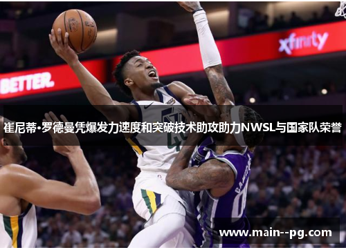 崔尼蒂·罗德曼凭爆发力速度和突破技术助攻助力NWSL与国家队荣誉