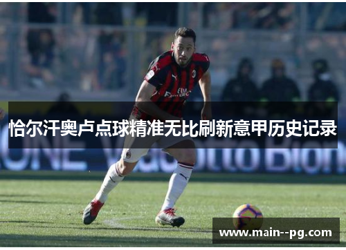 恰尔汗奥卢点球精准无比刷新意甲历史记录