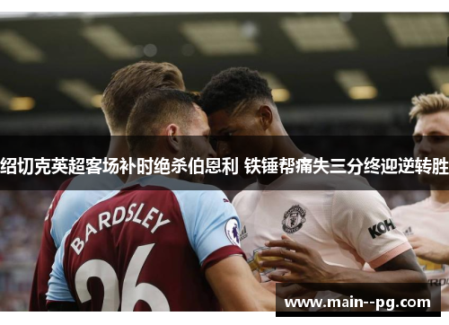 绍切克英超客场补时绝杀伯恩利 铁锤帮痛失三分终迎逆转胜