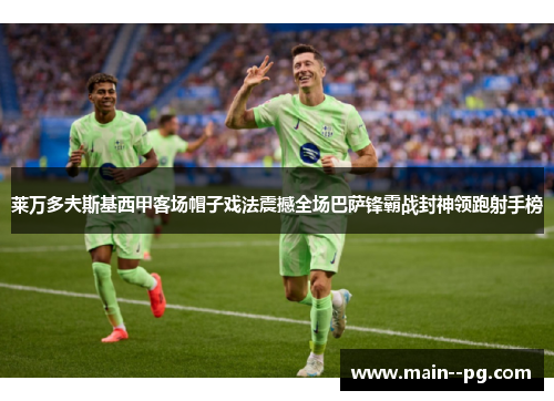 莱万多夫斯基西甲客场帽子戏法震撼全场巴萨锋霸战封神领跑射手榜