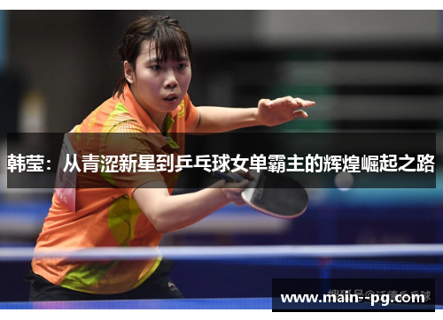 韩莹：从青涩新星到乒乓球女单霸主的辉煌崛起之路