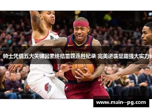 骑士凭借五大关键因素终结雷霆连胜纪录 完美逆袭显露强大实力